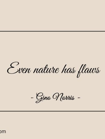 Even nature has flaws GinoNorris