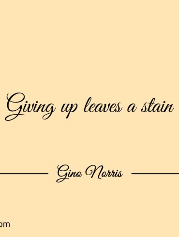 Giving up leaves a stain GinoNorris