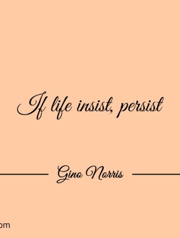 If life insist persist GinoNorris 1