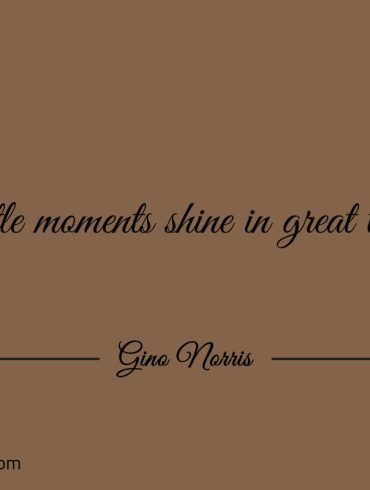 Little moments shine GinoNorris