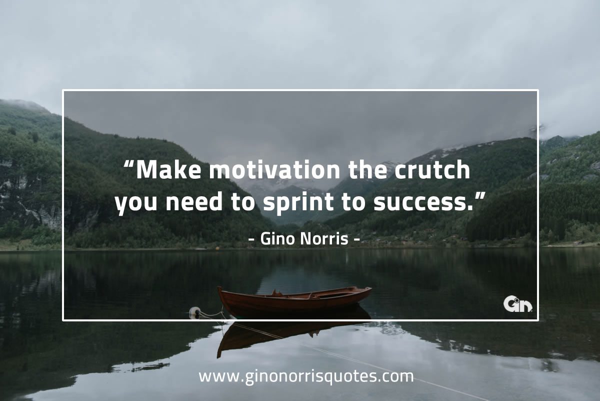 Make motivation the crutch GinoNorris 1