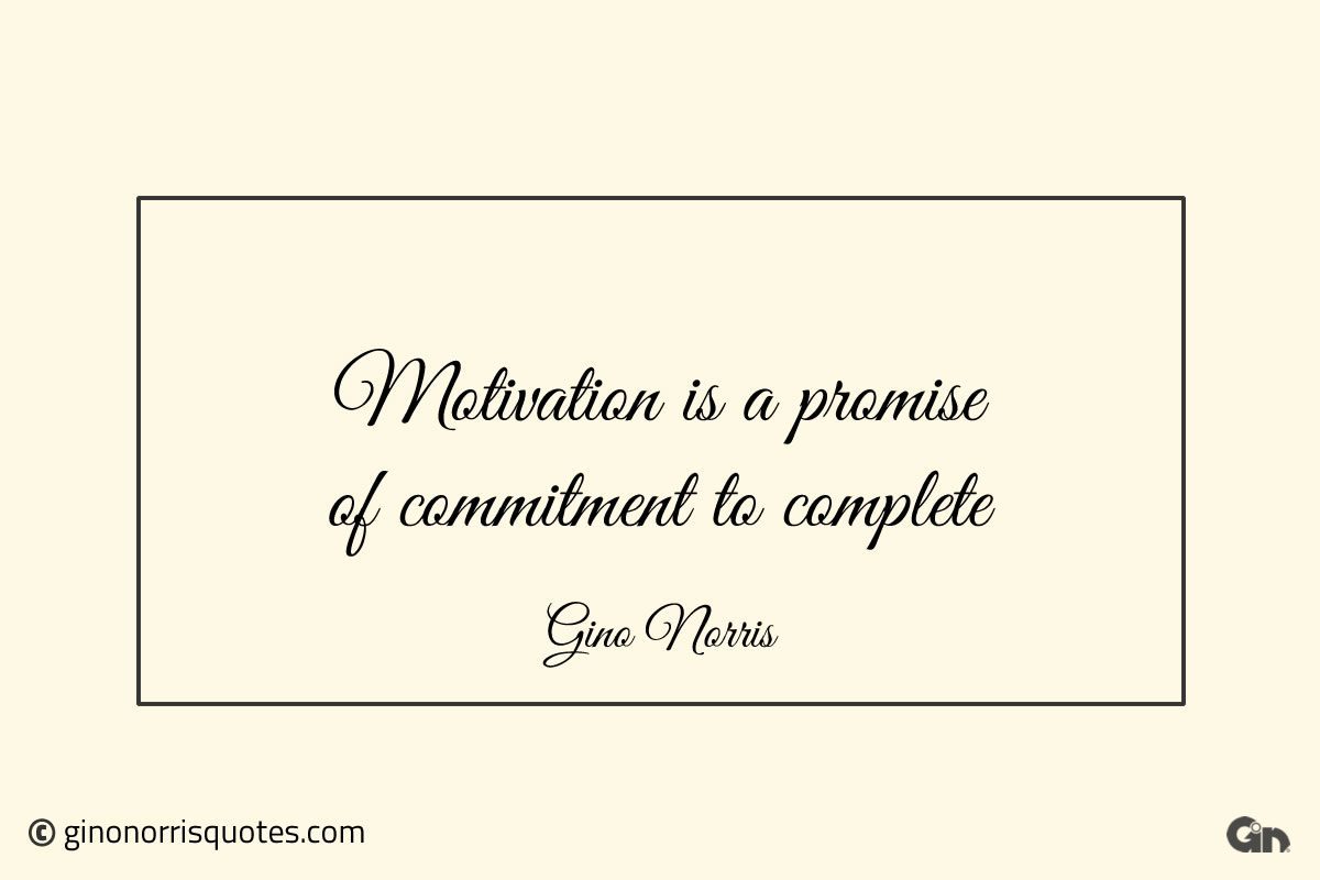 Motivation is a promise of commitment GinoNorris