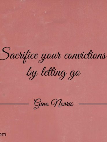 Sacrifice your convictions GinoNorris 1