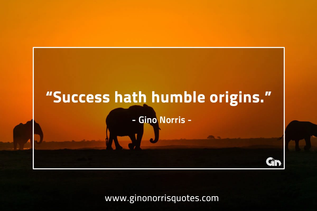 Success hath humble GinoNorris 1