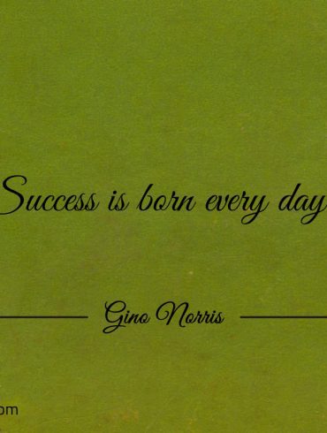 Success is born every day GinoNorris