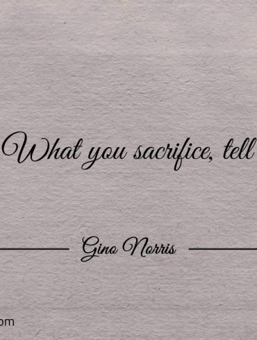 What you sacrifice tell GinoNorris
