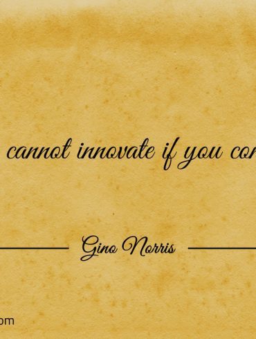 You cannot innovate if you conform GinoNorris 1