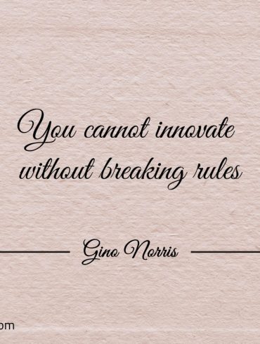 You cannot innovate without breaking rules GinoNorris