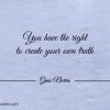 You have the right to create your own truth GinoNorris