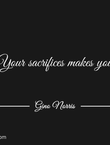 Your sacrifice makes you GinoNorris
