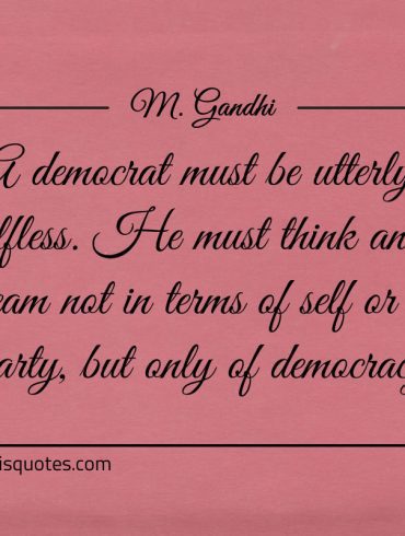 A democrat must be utterly Gandhi