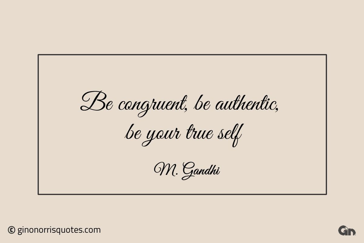 Be congruent be authentic Gandhi