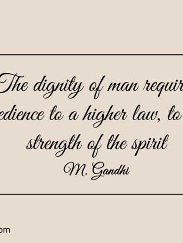 The dignity of man requires Gandhi