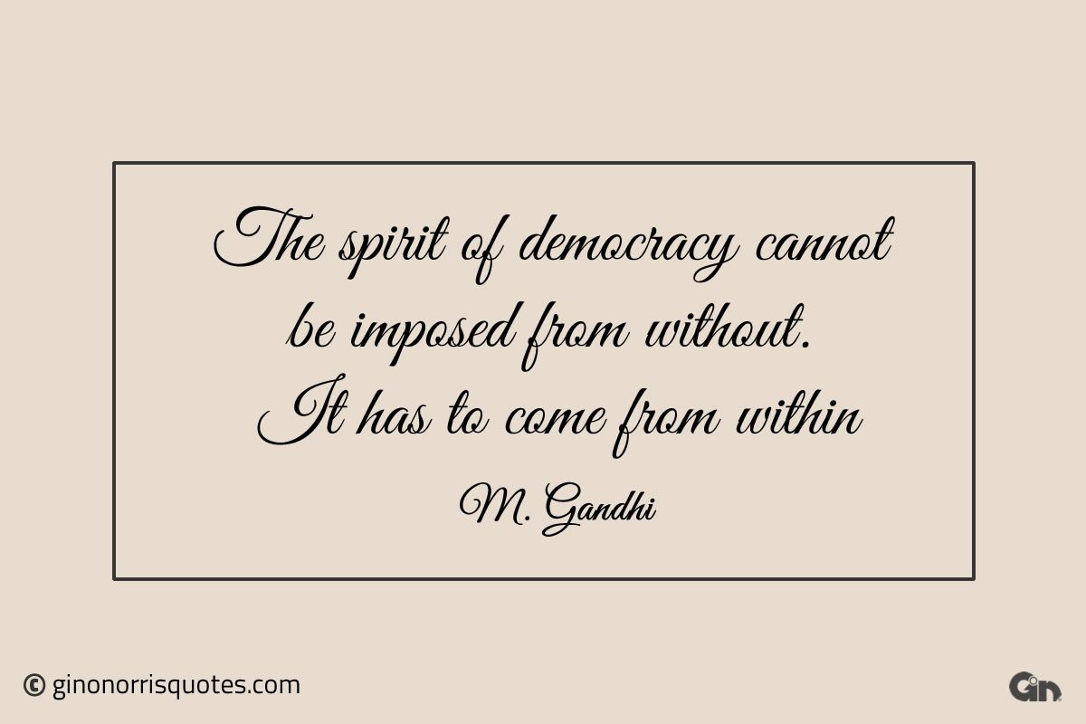 The spirit of democracy cannot be imposed Gandhi