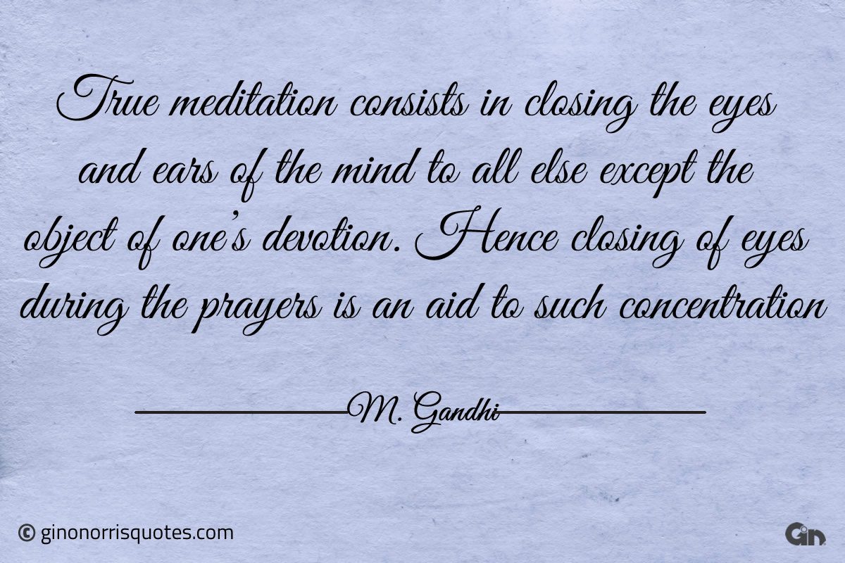 True meditation consists in closing the eyes Gandhi