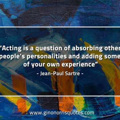 Acting is a question of absorbing SartreQuotes