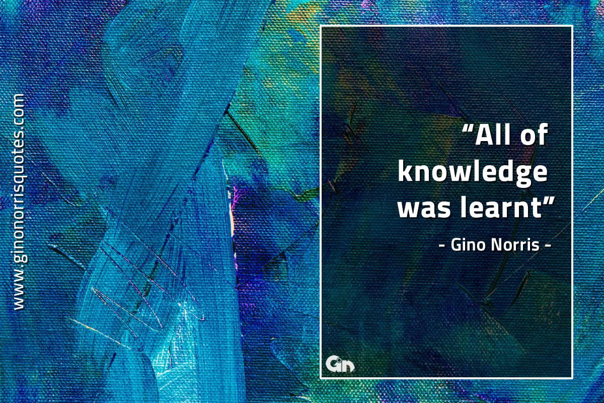 All of knowledge was learnt GinoNorrisQuotes