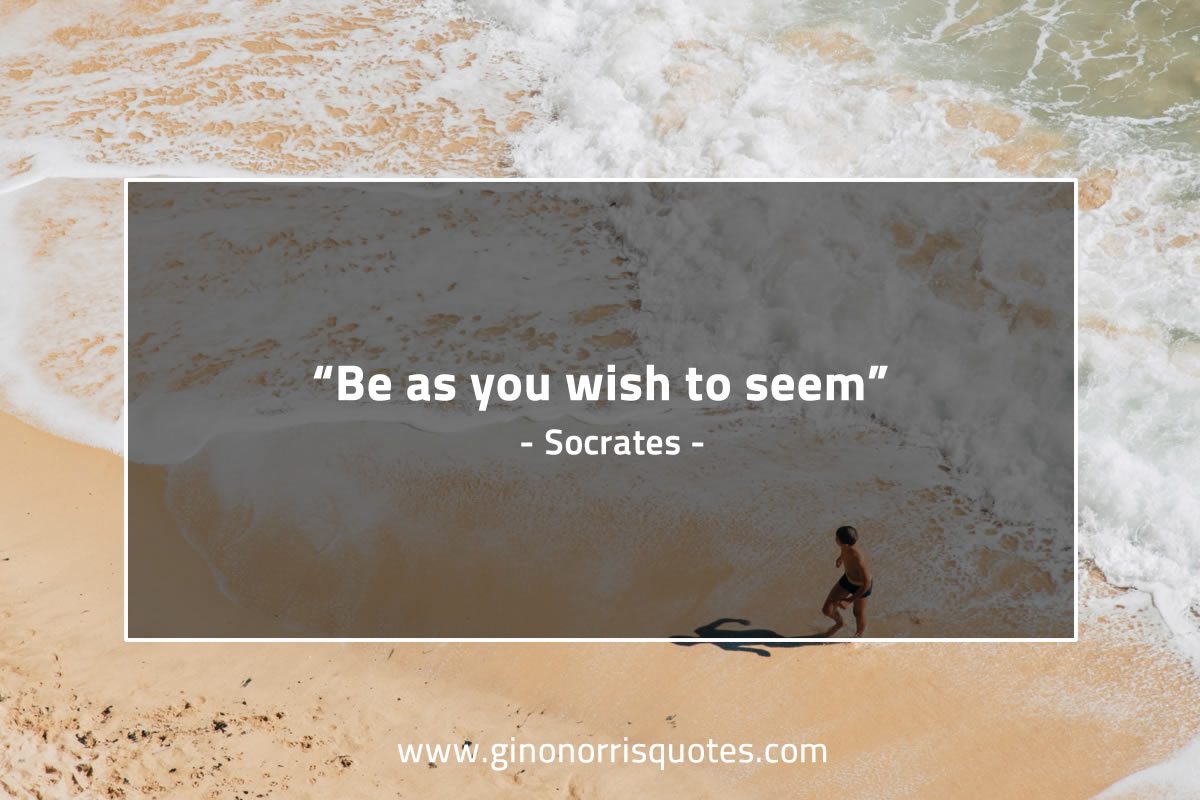 Be as you wish to seem SocratesQuotes