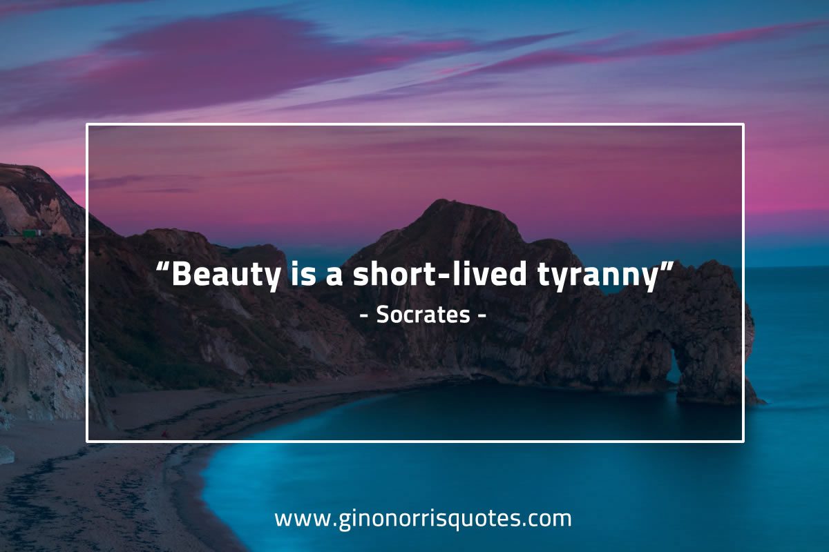 Beauty is a short lived tyranny SocratesQuotes