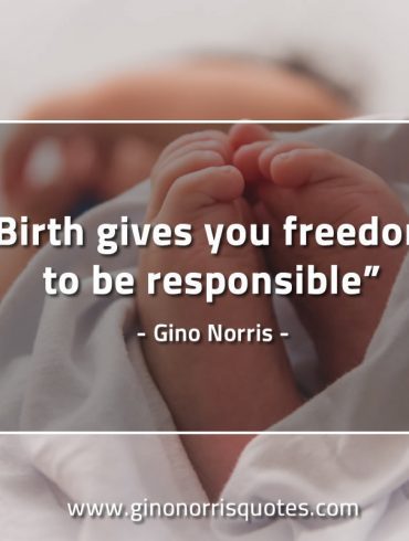 Birth gives you freedom to be responsible GinoNorrisQuotes