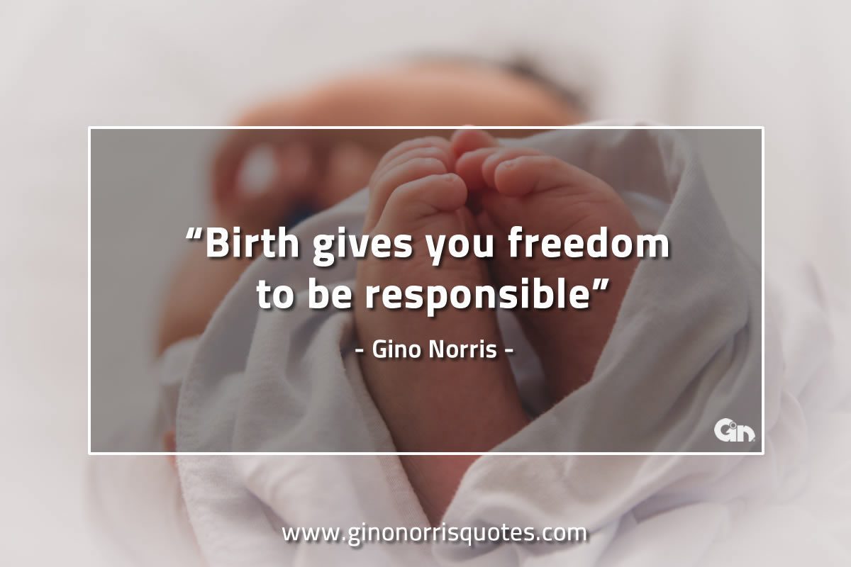 Birth gives you freedom to be responsible GinoNorrisQuotes