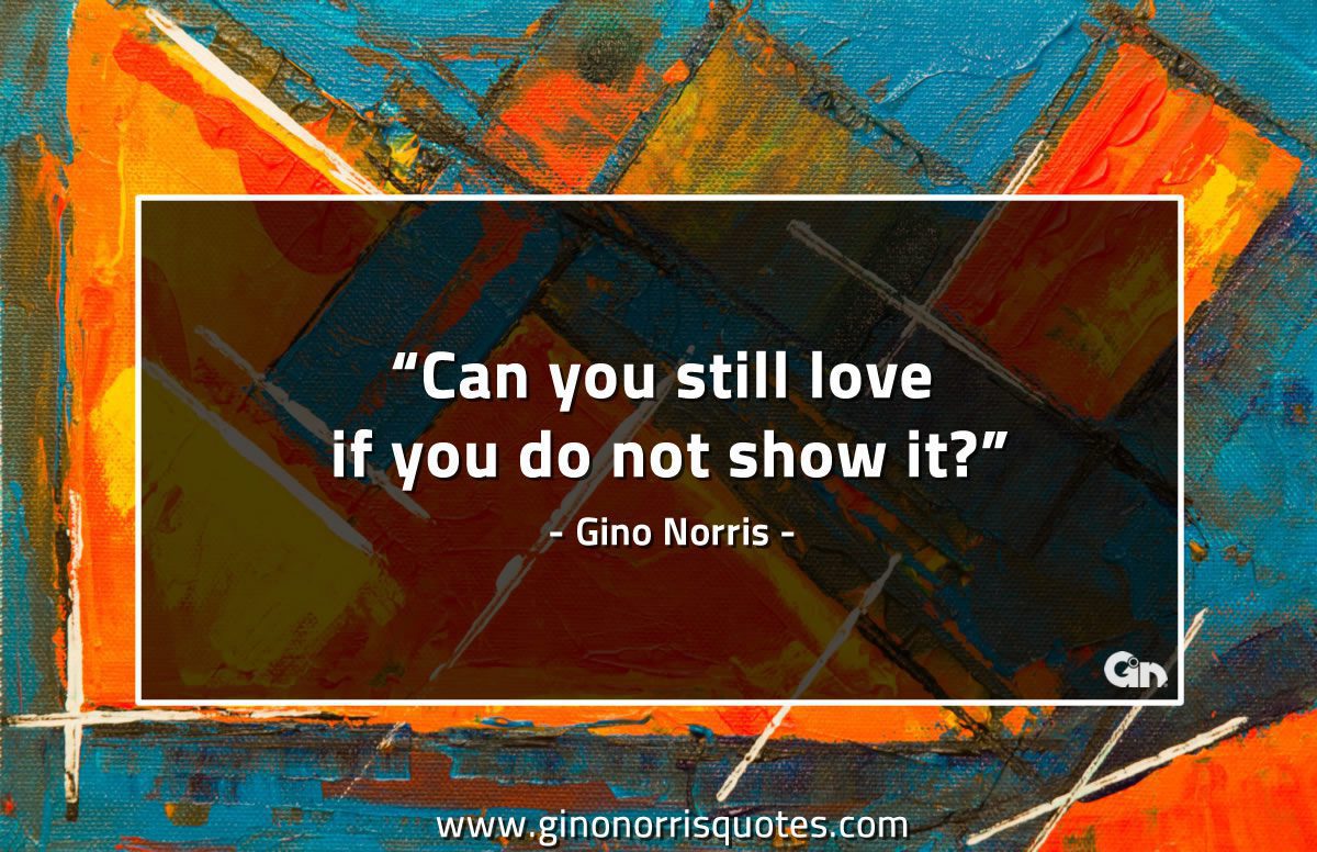 Can you still love if you do not show it GinoNorrisQuotes