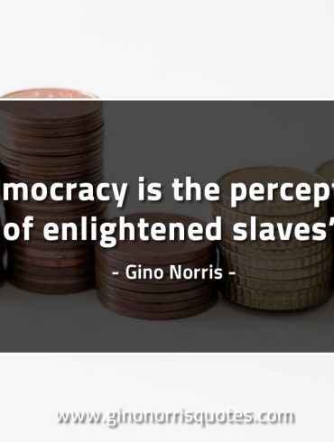 Democracy is the perception of enlightened slaves GinoNorrisQuotes