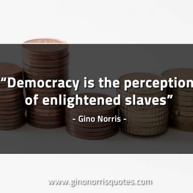 Democracy is the perception of enlightened slaves GinoNorrisQuotes