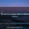 Do not try to seem wise to others EpictetusQuotes