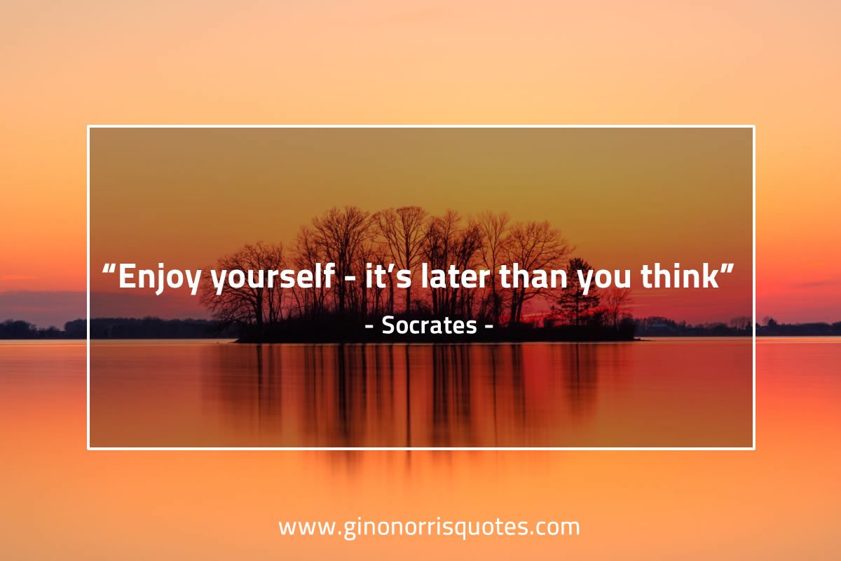 Enjoy yourself it’s later than you think SocratesQuotes