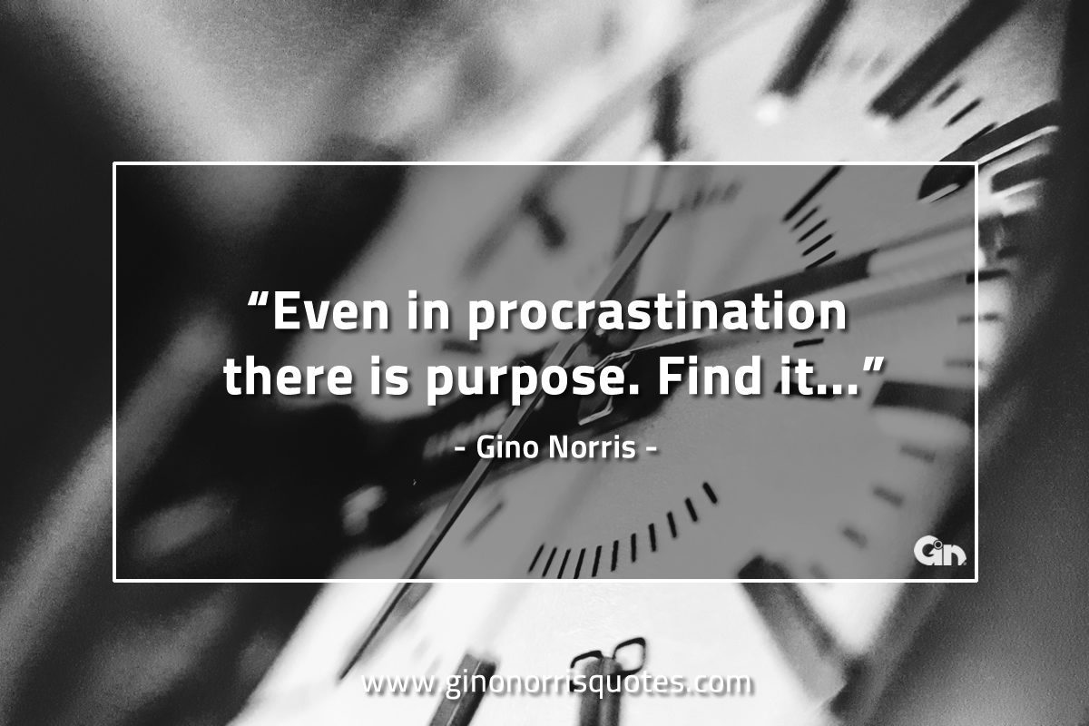 Even in procrastination there is purpose GinoNorrisQuotes