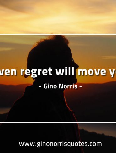 Even regret will move you GinoNorrisQuotes