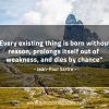 Every existing thing is born without reason SartreQuotes