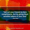 Get not your friends by bare compliments SocratesQuotes