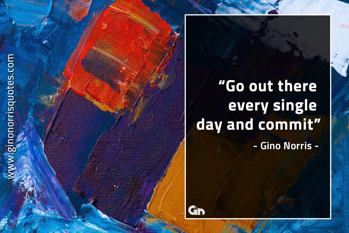 Go out there every single day GinoNorrisQuote