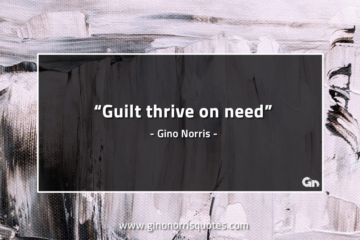 Guilt thrive on need GinoNorrisQuotes