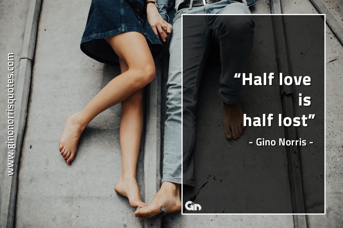 Half love is half lost GinoNorrisQuotes