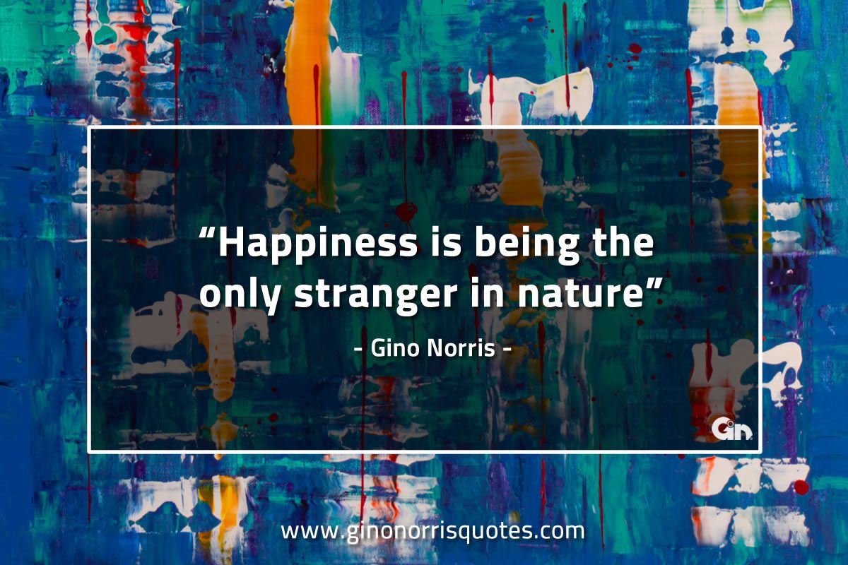 Happiness is being the only stranger in nature GinoNorrisQuotes