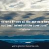 He who knows all the answers ConfuciusQuotes