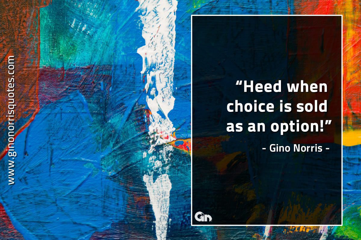 Heed when choice is sold as an option GinoNorrisQuotes