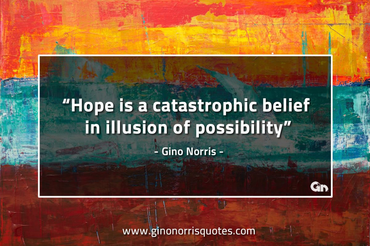 Hope is a catastrophic belief GinoNorrisQuotes