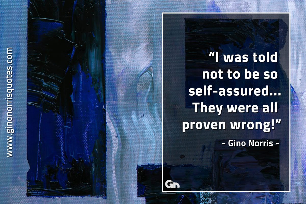 I was told not to be so self assured GinoNorrisQuotes