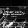 If we dont know life ConfuciusQuotes