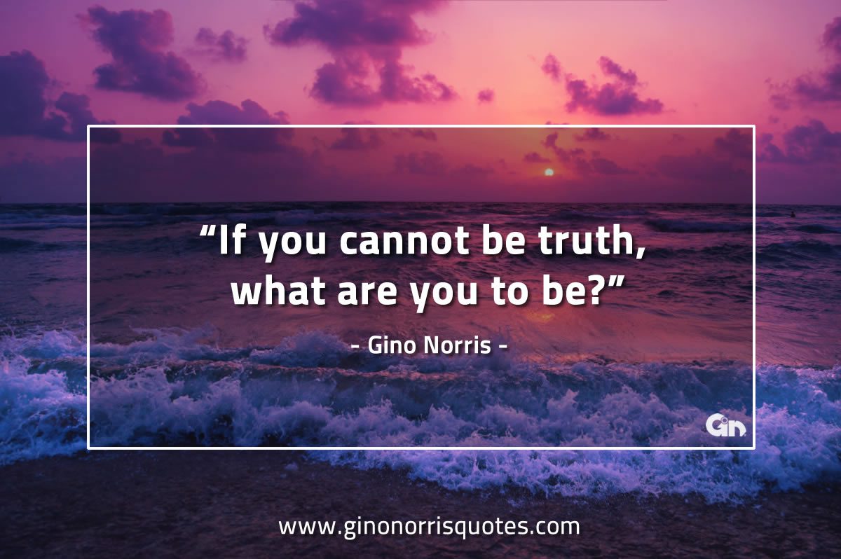 If you cannot be truth GinoNorrisQuotes