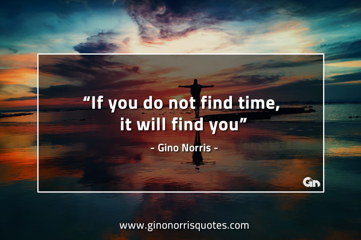 If you do not find time GinoNorrisQuotes