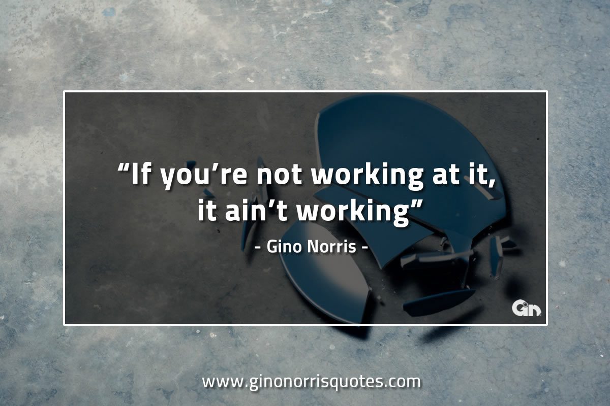 If youre not working at it it aint working GinoNorrisQuotes