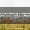 In football everything is complicated SartreQuotes