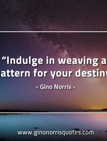 Indulge in weaving a pattern GinoNorrisQuotes