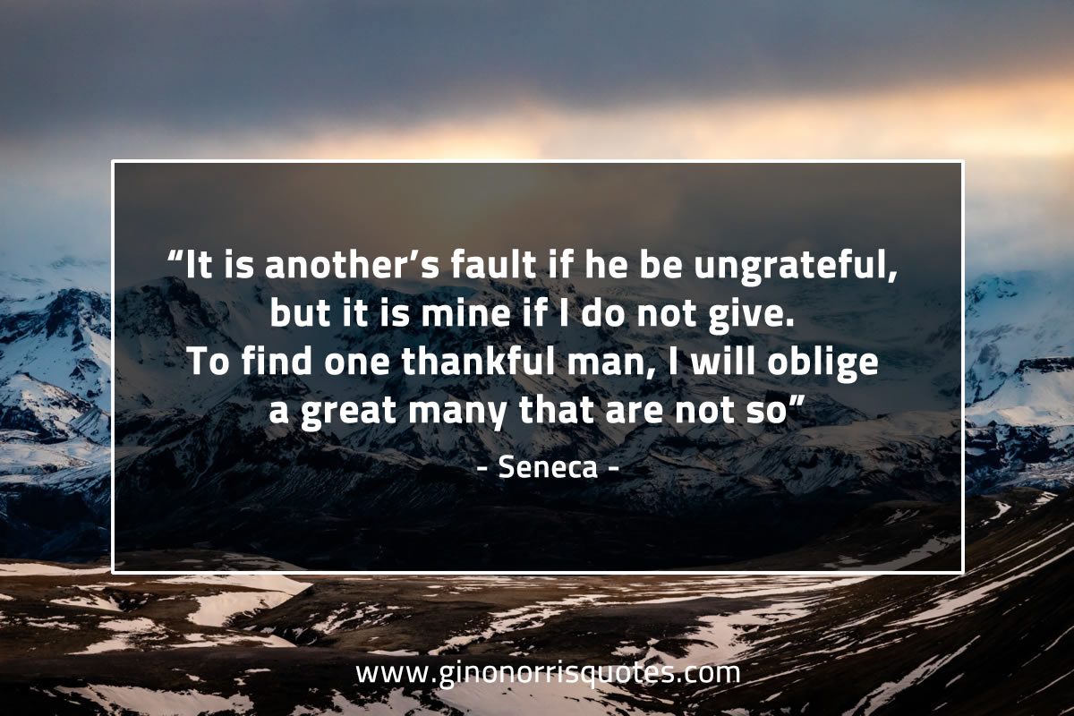 It is anothers fault if he be ungrateful SenecaQuotes