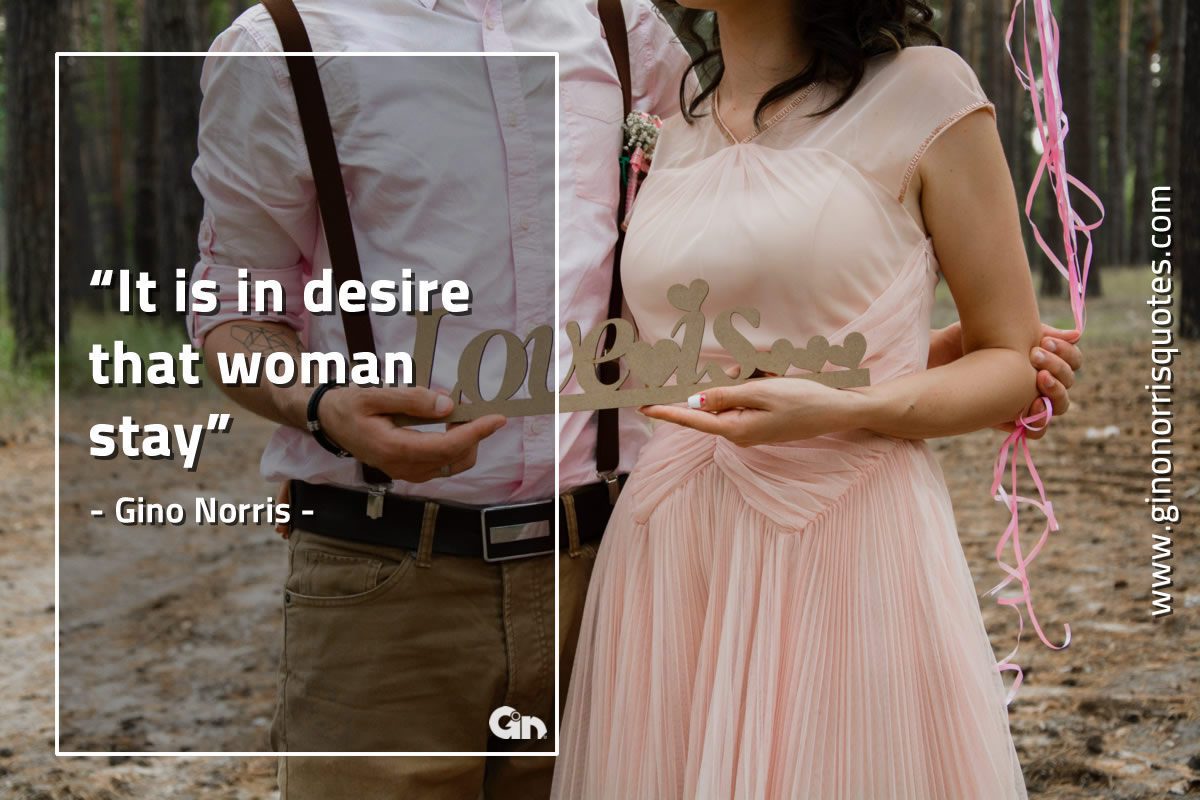It is in desire that woman stay GinoNorrisQuotes